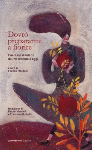 Dovr&ograve; prepararmi a fiorire. Poetesse iraniane dal Novecento a oggi