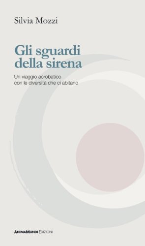 Gli sguardi della sirena. Un viaggio acrobatico con le diversit&agrave; che ci abitano