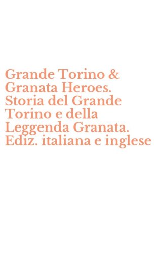 Grande Torino & Granata Heroes. Storia del Grande Torino e della Leggenda Granata. Ediz. italiana e inglese