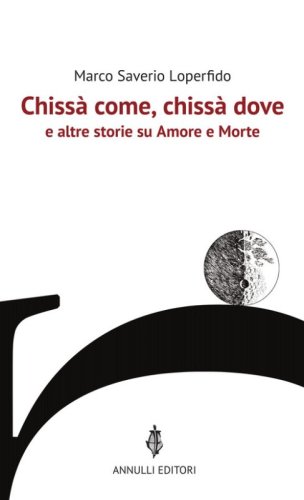 Chiss&agrave; come, chiss&agrave; dove e altre storie su Amore e Morte