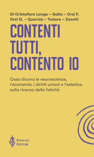 Contenti tutti, contento io. Cosa dicono le neuroscienze, l'economia, i diritti umani e l'estetica sulla ricerca della felicit&agrave;