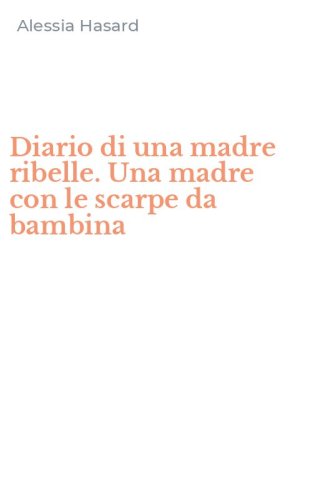 Diario di una madre ribelle. Una madre con le scarpe da bambina