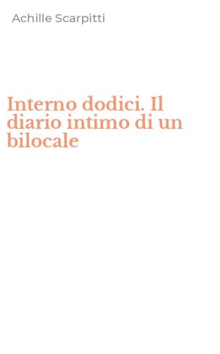 Interno dodici. Il diario intimo di un bilocale
