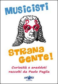 Musicisti strana gente. Curiosit&agrave; e aneddoti raccolti da Paolo Paglia