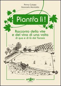 Piant-a l&igrave;! Racconto della vite e del vino di una volta di qua e di l&agrave; dal Tanaro