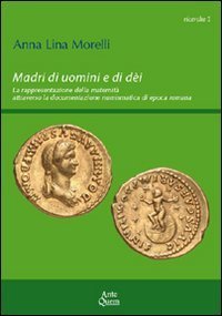 Madri di uomini e di d&egrave;i. La rappresentazione della maternit&agrave; attraverso la documentazione numismatica di epoca romana