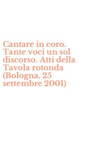 Cantare in coro. Tante voci un sol discorso. Atti della Tavola rotonda (Bologna, 25 settembre 2001)