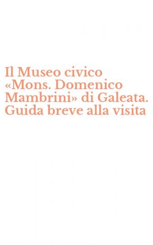 Il Museo civico &laquo;Mons. Domenico Mambrini&raquo; di Galeata. Guida breve alla visita