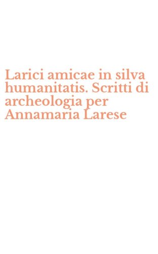 Larici amicae in silva humanitatis. Scritti di archeologia per Annamaria Larese