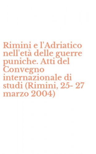 Rimini e l'Adriatico nell'et&agrave; delle guerre puniche. Atti del Convegno internazionale di studi (Rimini, 25-27 marzo 2004)