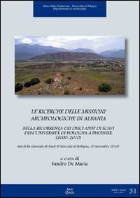 Le ricerche delle missioni archeologiche in Albania nella ricorrenza dei dieci anni di scavi dell'Universit&agrave; di Bologna a Phoinike (2000-2010)