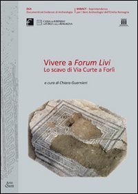 Vivere a Forum Livi. Lo scavo di via Curte a Forl&igrave;