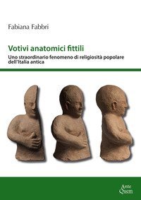 Votivi anatomici fittili. Uno straordinario fenomeno di religiosit&agrave; popolare dell'Italia antica