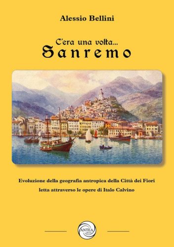 C'era una volta Sanremo. Evoluzione della geografia antropica della Citt&agrave; dei Fiori letta attraverso le opere di Italo Calvino