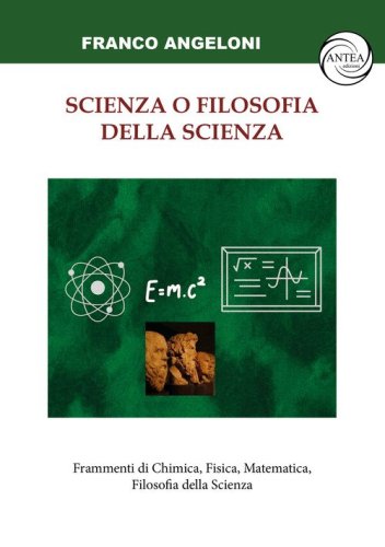 Scienza o filosofia della scienza. Frammenti di Chimica, Fisica, Matematica, Filosofia della Scienza