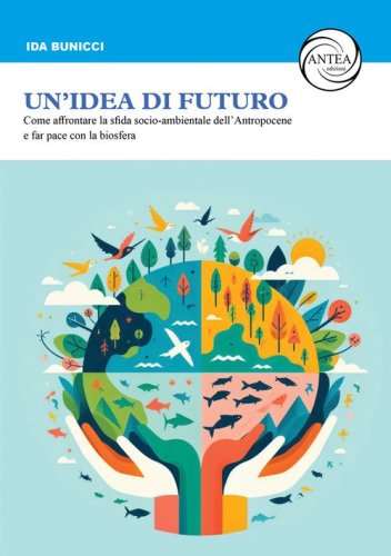 Un'idea di futuro. Come affrontare la sfida socio-ambientale dell'Antropocene e far pace con la biosfera