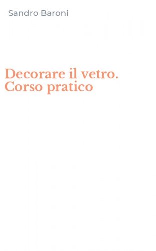 Decorare il vetro. Corso pratico