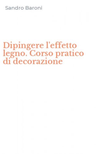 Dipingere l'effetto legno. Corso pratico di decorazione
