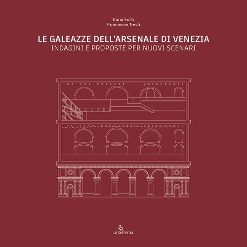 Le Galeazze dell'Arsenale di Venezia. Indagini e proposte per nuovi scenari. Catalogo della mostra degli studenti dell'Universit&agrave; Iuav di Venezia