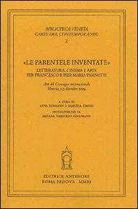 &laquo;Le parentele inventate&raquo;. Letteratura, cinema e arte per Francesco e Pier Maria Pasinetti. Atti del convegno internazionale (Venezia, 3-5 dicembre 2009)