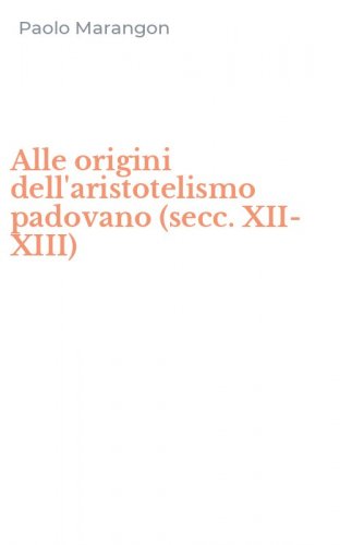 Alle origini dell'aristotelismo padovano (secc. XII-XIII)
