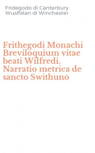 Frithegodi Monachi Breviloquium vitae beati Wilfredi. Narratio metrica de sancto Swithuno
