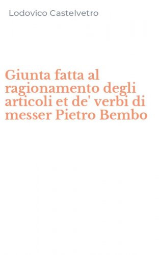Giunta fatta al ragionamento degli articoli et de' verbi di messer Pietro Bembo