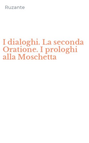 I dialoghi. La seconda Oratione. I prologhi alla Moschetta