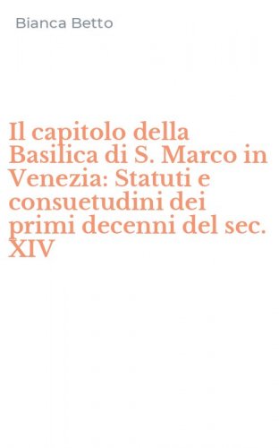Il capitolo della Basilica di S. Marco in Venezia: Statuti e consuetudini dei primi decenni del sec. XIV