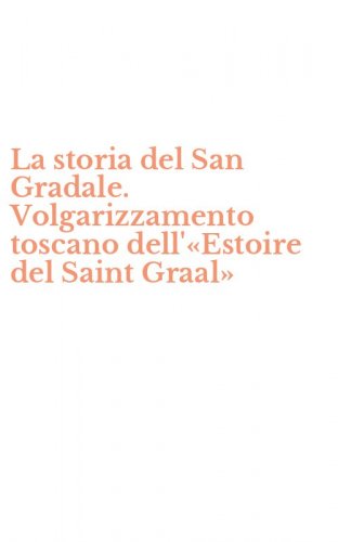 La storia del San Gradale. Volgarizzamento toscano dell'&laquo;Estoire del Saint Graal&raquo;
