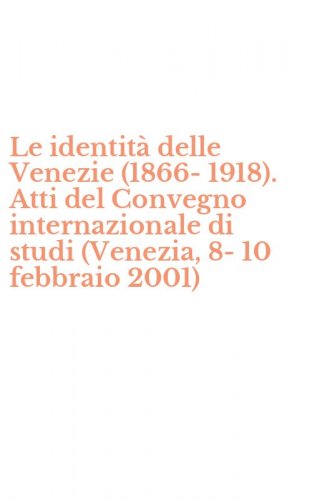 Le identit&agrave; delle Venezie (1866-1918). Atti del Convegno internazionale di studi (Venezia, 8-10 febbraio 2001)