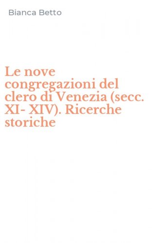 Le nove congregazioni del clero di Venezia (secc. XI-XIV). Ricerche storiche