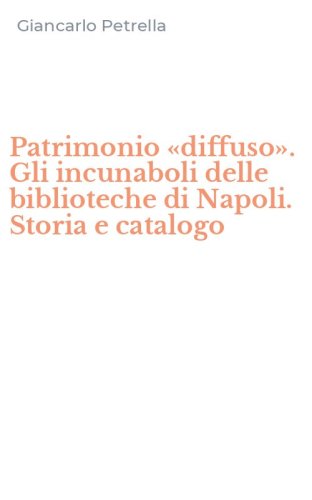 Patrimonio &laquo;diffuso&raquo;. Gli incunaboli delle biblioteche di Napoli. Storia e catalogo