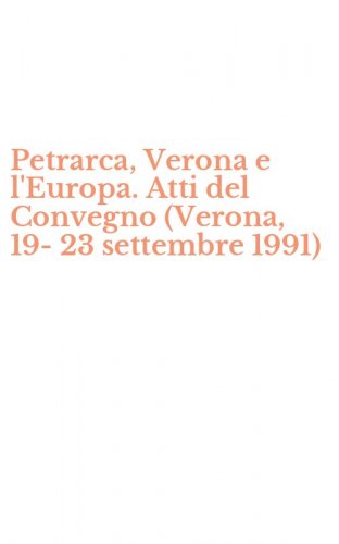 Petrarca, Verona e l'Europa. Atti del Convegno (Verona, 19-23 settembre 1991)