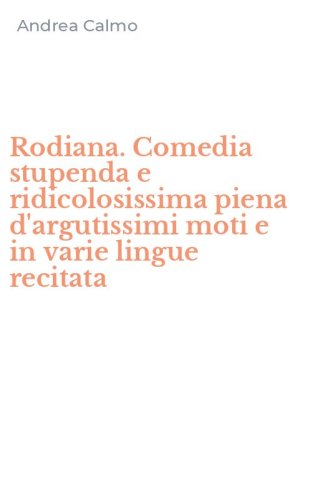 Rodiana. Comedia stupenda e ridicolosissima piena d'argutissimi moti e in varie lingue recitata