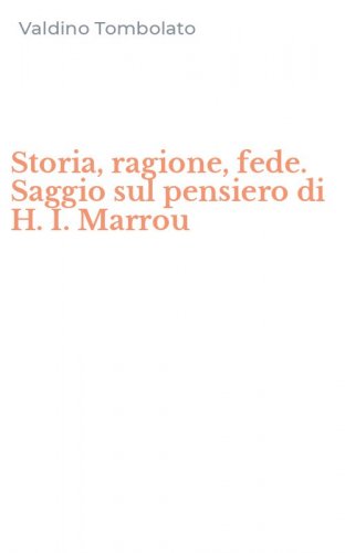Storia, ragione, fede. Saggio sul pensiero di H. I. Marrou