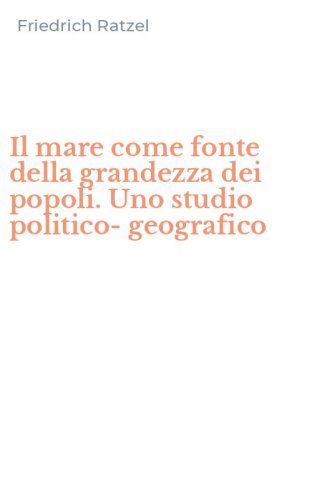 Il mare come fonte della grandezza dei popoli. Uno studio politico-geografico