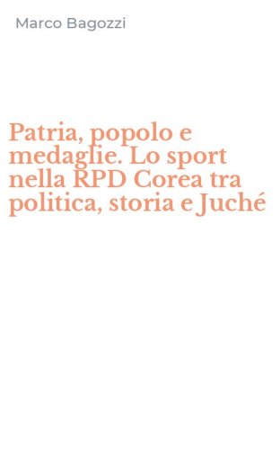 Patria, popolo e medaglie. Lo sport nella RPD Corea tra politica, storia e Juch&eacute;
