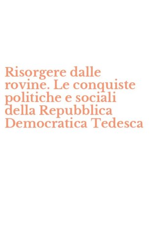 Risorgere dalle rovine. Le conquiste politiche e sociali della Repubblica Democratica Tedesca