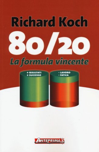 80/20. La formula vincente. Meno lavoro, meno fatica, pi&ugrave; risultati, pi&ugrave; successo