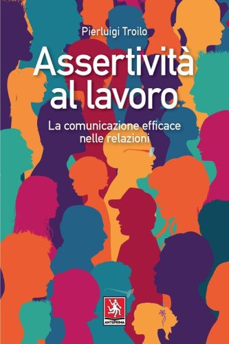 Assertivit&agrave; al lavoro. La comunicazione efficace nelle relazioni