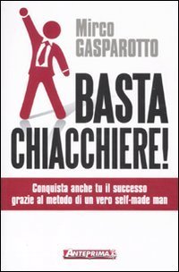 Basta chiacchiere! Conquista anche tu il successo grazie al metodo di un vero self-made man