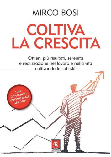Coltiva la crescita. Ottieni pi&ugrave; risultati, serenit&agrave; e realizzazione nel lavoro e nella vita coltivando le soft skill