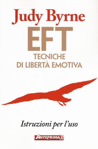 EFT. Tecniche di libert&agrave; emotiva. Istruzioni per l'uso