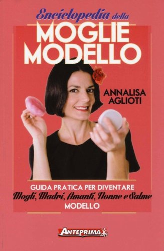 Enciclopedia della moglie modello. Guida pratica per diventare mogli, madri, amanti, nonne e salme modello - AMANTI, NONNE E SALME MODELLO