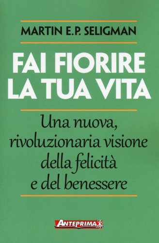 Fai fiorire la tua vita. Una nuova, rivoluzionaria visione della felicit&agrave; e del benessere