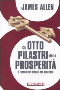 Gli otto pilastri della prosperit&agrave;. I fondamenti morali del successo