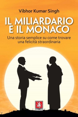 Il miliardario e il monaco. Una storia semplice su come trovare una felicit&agrave; straordinaria