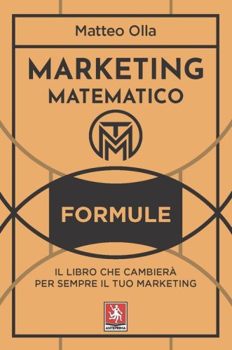 Marketing matematico. Formule. Il libro che cambier&agrave; per sempre il tuo marketing