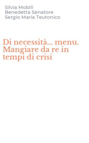 Di necessit&agrave;... menu. Mangiare da re in tempi di crisi